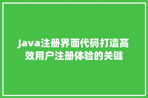 Java注册界面代码打造高效用户注册体验的关键