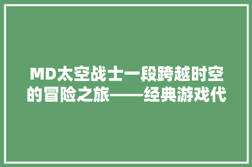 MD太空战士一段跨越时空的冒险之旅——经典游戏代码背后的奥秘