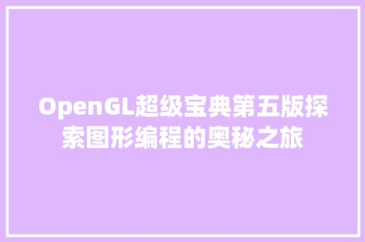 OpenGL超级宝典第五版探索图形编程的奥秘之旅