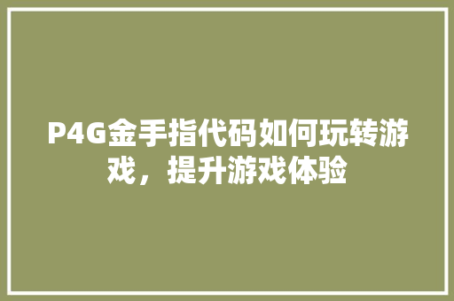P4G金手指代码如何玩转游戏，提升游戏体验