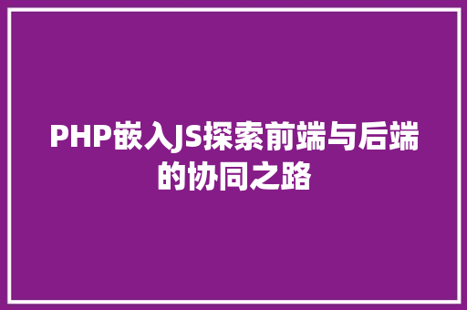 PHP嵌入JS探索前端与后端的协同之路