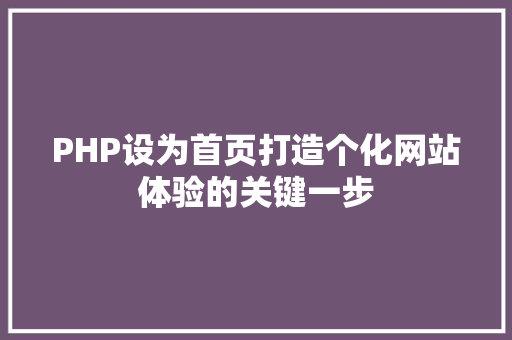 PHP设为首页打造个化网站体验的关键一步 Web前端