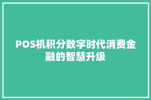 POS机积分数字时代消费金融的智慧升级
