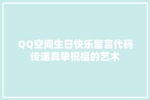 QQ空间生日快乐留言代码传递真挚祝福的艺术 建站教程