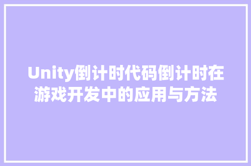 Unity倒计时代码倒计时在游戏开发中的应用与方法