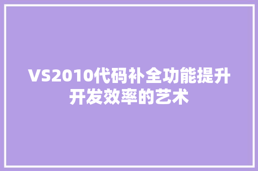 VS2010代码补全功能提升开发效率的艺术