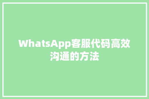 WhatsApp客服代码高效沟通的方法