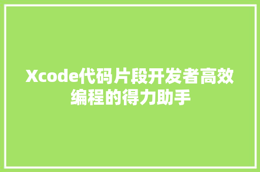 Xcode代码片段开发者高效编程的得力助手