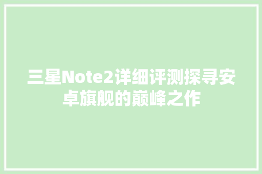 三星Note2详细评测探寻安卓旗舰的巅峰之作