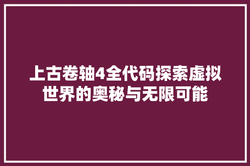 上古卷轴4全代码探索虚拟世界的奥秘与无限可能