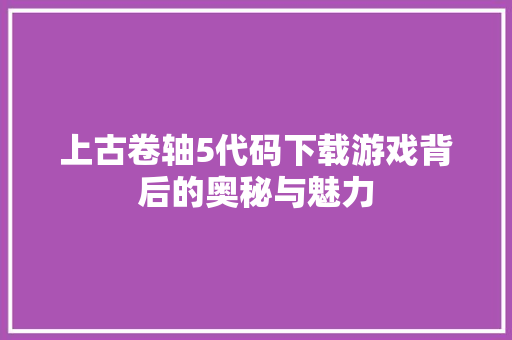 上古卷轴5代码下载游戏背后的奥秘与魅力