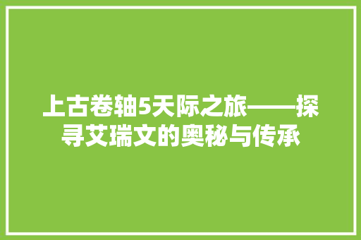 上古卷轴5天际之旅——探寻艾瑞文的奥秘与传承