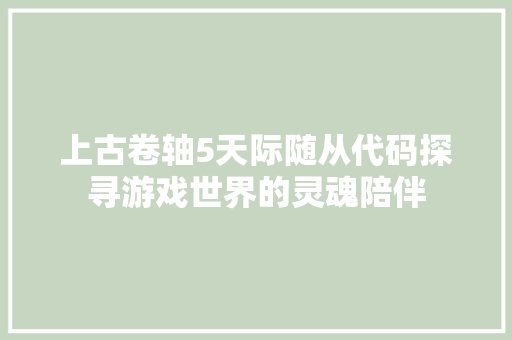 上古卷轴5天际随从代码探寻游戏世界的灵魂陪伴