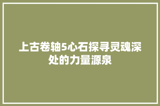 上古卷轴5心石探寻灵魂深处的力量源泉