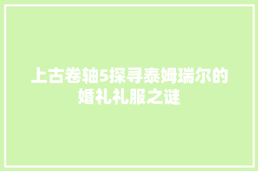 上古卷轴5探寻泰姆瑞尔的婚礼礼服之谜
