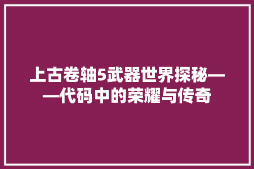 上古卷轴5武器世界探秘——代码中的荣耀与传奇