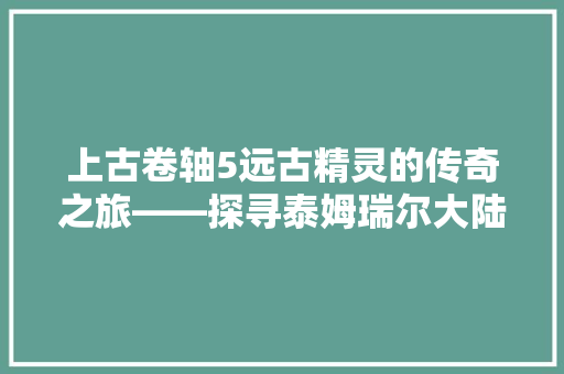 上古卷轴5远古精灵的传奇之旅——探寻泰姆瑞尔大陆的神秘代码