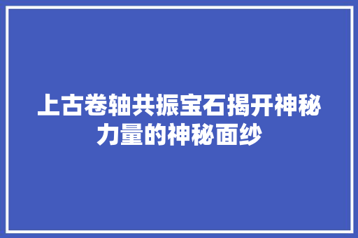 上古卷轴共振宝石揭开神秘力量的神秘面纱