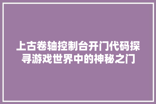 上古卷轴控制台开门代码探寻游戏世界中的神秘之门