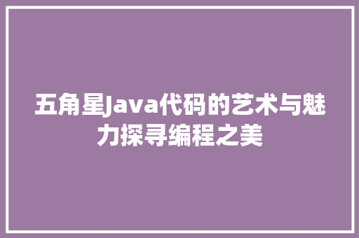 五角星Java代码的艺术与魅力探寻编程之美