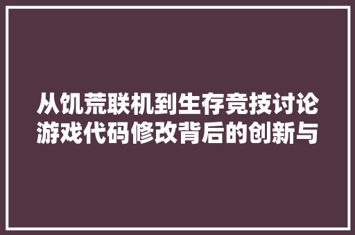 从饥荒联机到生存竞技讨论游戏代码修改背后的创新与挑战