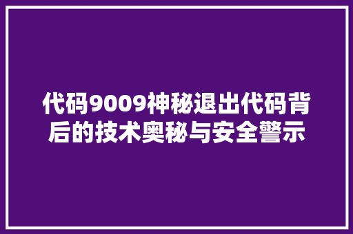 代码9009神秘退出代码背后的技术奥秘与安全警示