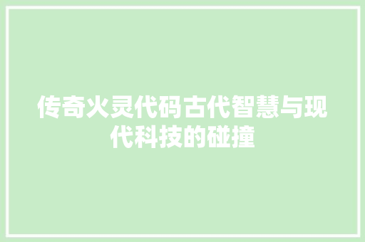 传奇火灵代码古代智慧与现代科技的碰撞