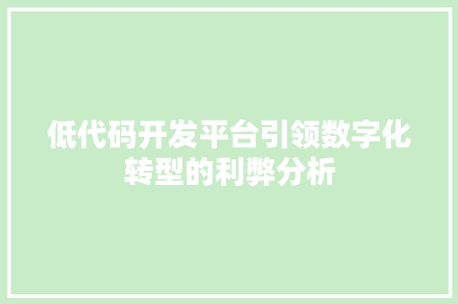 低代码开发平台引领数字化转型的利弊分析