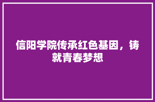 信阳学院传承红色基因，铸就青春梦想