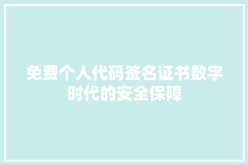 免费个人代码签名证书数字时代的安全保障
