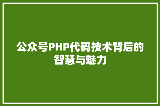 公众号PHP代码技术背后的智慧与魅力