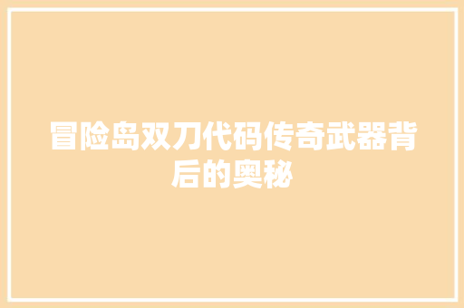冒险岛双刀代码传奇武器背后的奥秘
