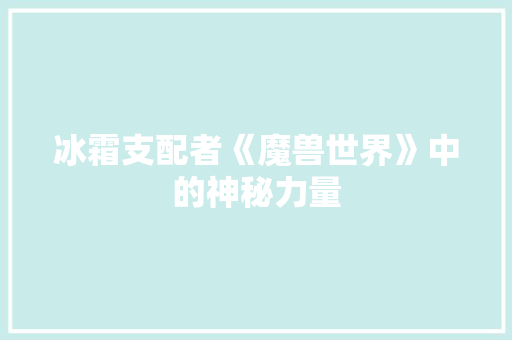 冰霜支配者《魔兽世界》中的神秘力量