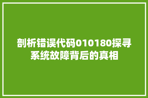 剖析错误代码010180探寻系统故障背后的真相