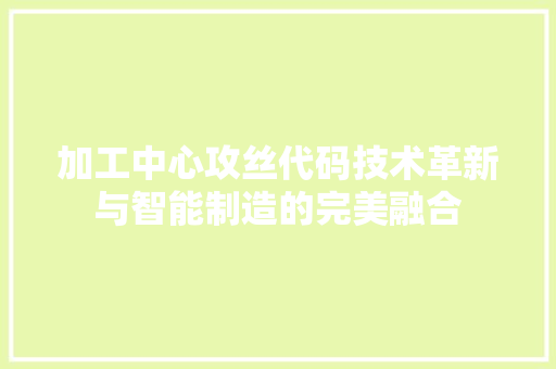 加工中心攻丝代码技术革新与智能制造的完美融合
