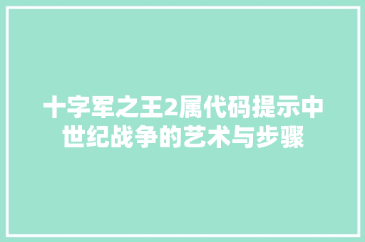十字军之王2属代码提示中世纪战争的艺术与步骤