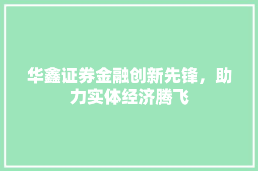 华鑫证券金融创新先锋，助力实体经济腾飞