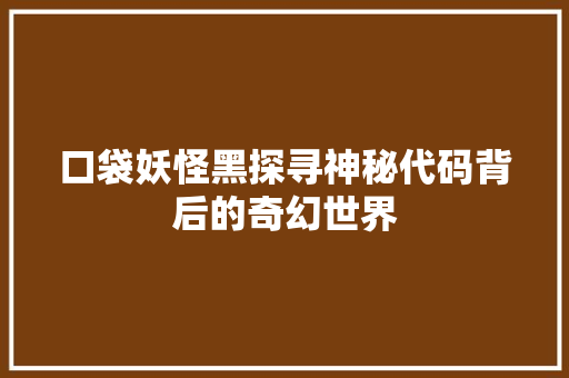 口袋妖怪黑探寻神秘代码背后的奇幻世界