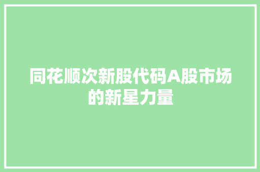 同花顺次新股代码A股市场的新星力量
