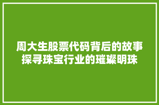 周大生股票代码背后的故事探寻珠宝行业的璀璨明珠