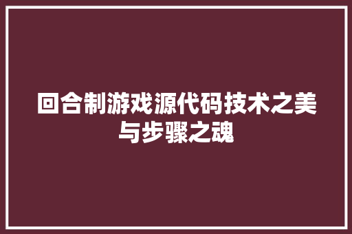 回合制游戏源代码技术之美与步骤之魂