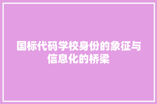 国标代码学校身份的象征与信息化的桥梁