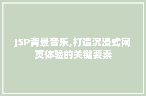 JSP背景音乐,打造沉浸式网页体验的关键要素