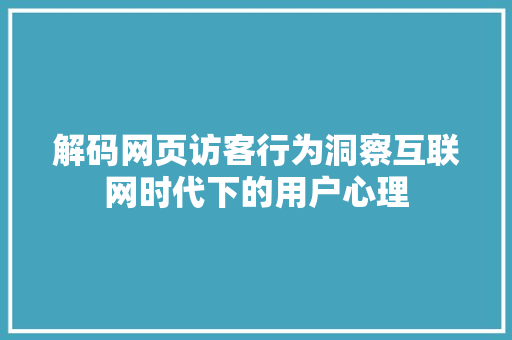 解码网页访客行为洞察互联网时代下的用户心理