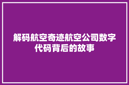 解码航空奇迹航空公司数字代码背后的故事