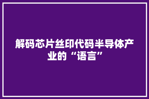 解码芯片丝印代码半导体产业的“语言”