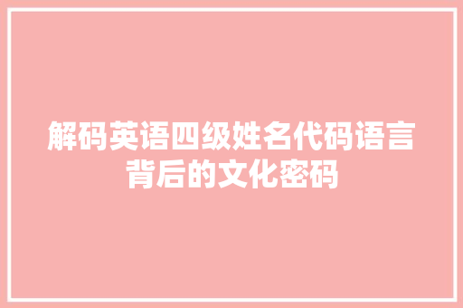 解码英语四级姓名代码语言背后的文化密码