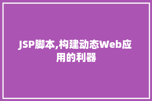 JSP脚本,构建动态Web应用的利器