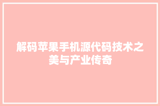 解码苹果手机源代码技术之美与产业传奇