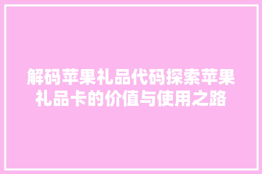 解码苹果礼品代码探索苹果礼品卡的价值与使用之路